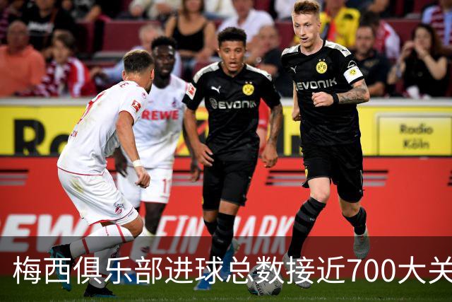 梅西俱乐部进球总数接近700大关的分析